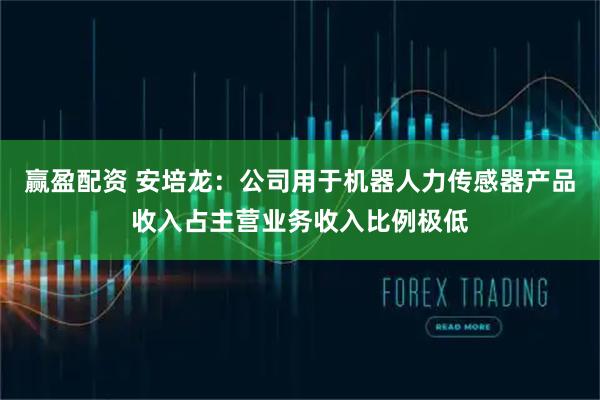 赢盈配资 安培龙：公司用于机器人力传感器产品收入占主营业务收入比例极低