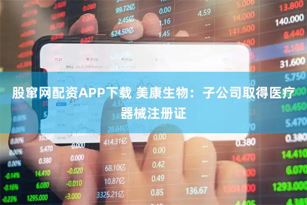 股窜网配资APP下载 美康生物：子公司取得医疗器械注册证