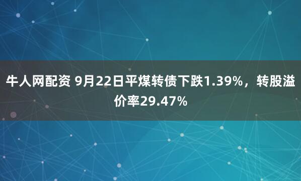 牛人网配资 9月22日平煤转债下跌1.39%，转股溢价率29.47%
