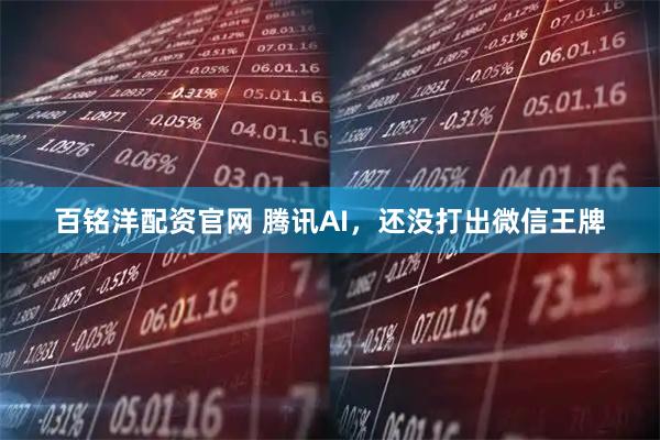 百铭洋配资官网 腾讯AI，还没打出微信王牌