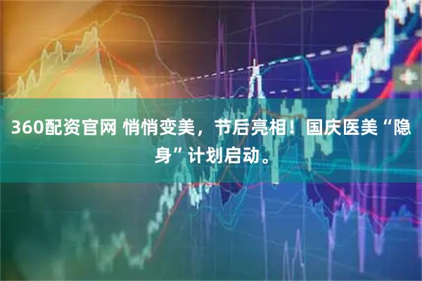 360配资官网 悄悄变美，节后亮相！国庆医美“隐身”计划启动。