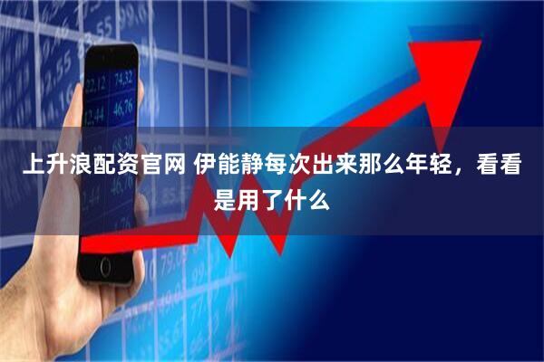 上升浪配资官网 伊能静每次出来那么年轻，看看是用了什么