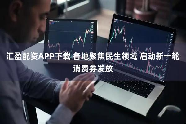 汇盈配资APP下载 各地聚焦民生领域 启动新一轮消费券发放