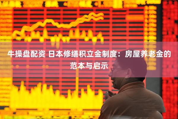 牛操盘配资 日本修缮积立金制度：房屋养老金的范本与启示