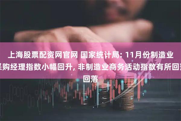 上海股票配资网官网 国家统计局: 11月份制造业采购经理指数小幅回升, 非制造业商务活动指数有所回落