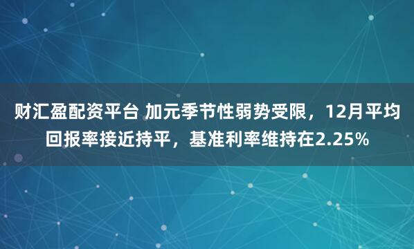 财汇盈配资平台 加元季节性弱势受限，12月平均回报率接近持平，基准利率维持在2.25%