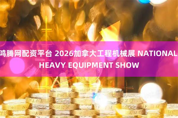 鸿腾网配资平台 2026加拿大工程机械展 NATIONAL HEAVY EQUIPMENT SHOW