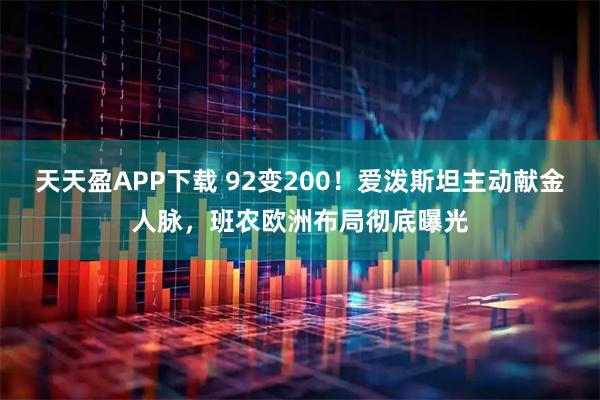 天天盈APP下载 92变200！爱泼斯坦主动献金人脉，班农欧洲布局彻底曝光