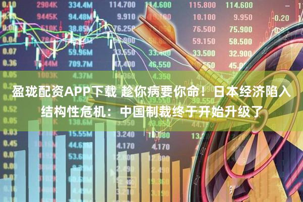 盈珑配资APP下载 趁你病要你命！日本经济陷入结构性危机：中国制裁终于开始升级了